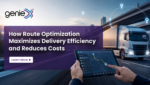 How Route Optimization Maximizes Delivery Efficiency and Reduces Costs